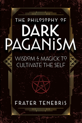 The Philosophy of Dark Paganism: Wisdom & Magick to Cultivate the Self - Tenebris, Frater, and Coughlin, John J (Foreword by)