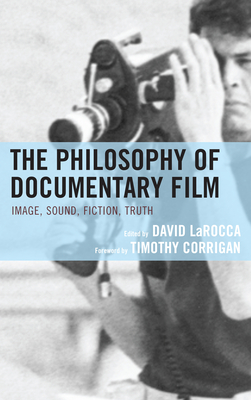 The Philosophy of Documentary Film - LaRocca, David (Contributions by), and Corrigan, Timothy (Foreword by), and Allan, Diana (Contributions by)