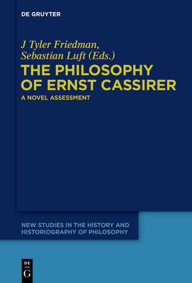 The Philosophy of Ernst Cassirer: A Novel Assessment - Friedman, J Tyler (Editor), and Luft, Sebastian (Editor)