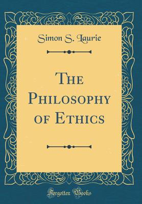 The Philosophy of Ethics (Classic Reprint) - Laurie, Simon S