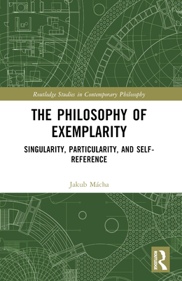 The Philosophy of Exemplarity: Singularity, Particularity, and Self-Reference - Mcha, Jakub