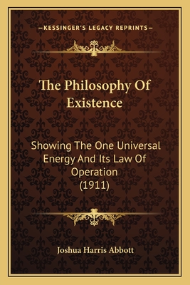 The Philosophy of Existence: Showing the One Universal Energy and Its Law of Operation (1911) - Abbott, Joshua Harris