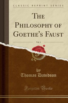 The Philosophy of Goethe's Faust, Vol. 1 (Classic Reprint) - Davidson, Thomas