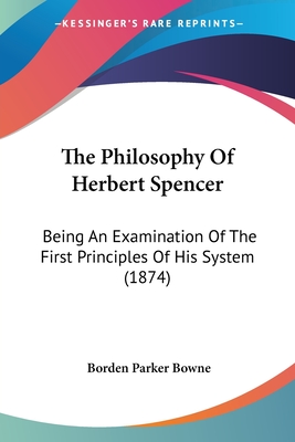 The Philosophy Of Herbert Spencer: Being An Examination Of The First Principles Of His System (1874) - Bowne, Borden Parker