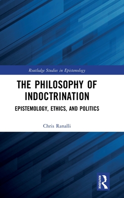 The Philosophy of Indoctrination: Epistemology, Ethics, and Politics - Ranalli, Chris