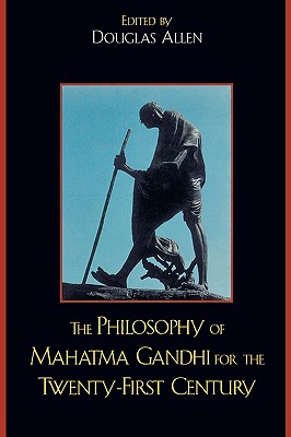 The Philosophy of Mahatma Gandhi for the Twenty-First Century - Allen, Douglas (Editor), and Parekh, Bhikhu (Contributions by), and Parel, Anthony (Contributions by)