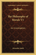 The Philosophy of Morals V1: An Investigation