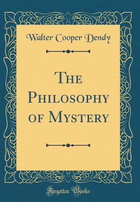 The Philosophy of Mystery (Classic Reprint) - Dendy, Walter Cooper