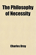 The Philosophy of Necessity: Or, Law in Mind as in Matter