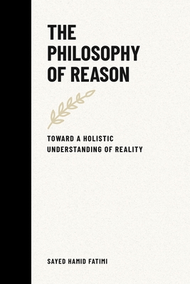 The Philosophy of Reason: Toward a Holistic Understanding of Reality - Fatimi, Sayed Hamid