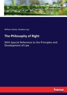 The Philosophy of Right: With Special Reference to the Principles and Development of Law - Hastie, William, and Lioy, Diodato