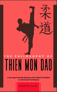 The Philosophy of Thien Mon DAO: A Journey Towards Mastery: From Basic Principles to Advanced Techniques