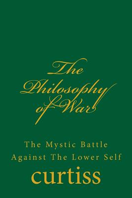 The Philosophy of War: The Mystical Battle Against The Lower Self - Curtiss, Frank Homer, and Schreuder, D (Editor), and Curtiss, Harriette Augusta