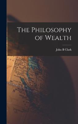 The Philosophy of Wealth - Clark, John B