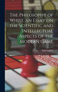 The Philosophy of Whist, an Essay on the Scientific and Intellectual Aspects of the Modern Game