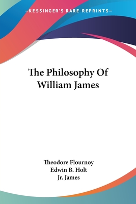 The Philosophy Of William James - Flournoy, Theodore, and Holt, Edwin B (Translated by), and James, William, Jr. (Translated by)