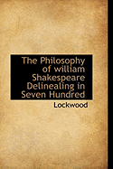The Philosophy of William Shakespeare Delinealing in Seven Hundred - Lockwood