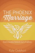 The Phoenix Marriage: God Creates Beauty Out of Ashes