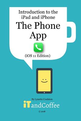 The Phone App on the iPhone (iOS11 Edition): Introduction to the iPad and iPhone Series - Coulston, Lynette