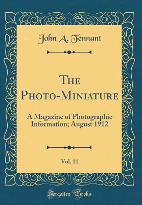 The Photo-Miniature, Vol. 11: A Magazine of Photographic Information; August 1912 (Classic Reprint) - Tennant, John A