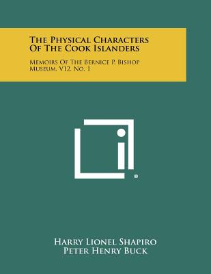 The Physical Characters of the Cook Islanders: Memoirs of the Bernice P. Bishop Museum, V12, No. 1 - Shapiro, Harry Lionel, and Buck, Peter Henry