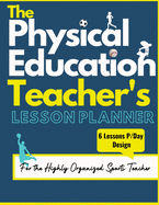 The Physical Education Teacher's Lesson Planner: The Ultimate Class and Year Planner for the Organized Sports Teacher 8 Lessons P/Day Version All Year Levels 8.5 x 11 inch