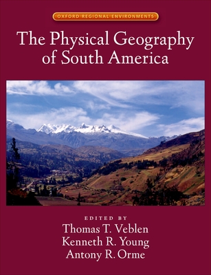 The Physical Geography of South America - Veblen, Thomas T (Editor), and Young, Kenneth R (Editor), and Orme, Antony R (Editor)