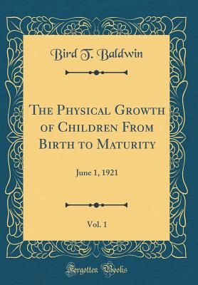 The Physical Growth of Children from Birth to Maturity, Vol. 1: June 1, 1921 (Classic Reprint) - Baldwin, Bird T