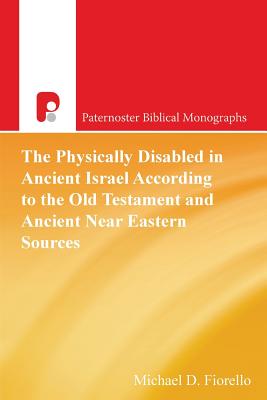 The Physically Disabled in Ancient Israel According to the Old Testament and Ancient Near Eastern Sources - Fiorello, Michael D
