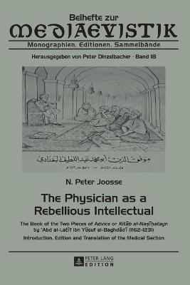 The Physician as a Rebellious Intellectual: The Book of the Two Pieces of Advice or "Kit b al-Na   atayn" by c Abd al-La  f ibn Y suf al-Baghd d  (1162-1231) - Introduction, Edition and Translation of the Medical Section - Dinzelbacher, Peter, and Joosse, N Peter