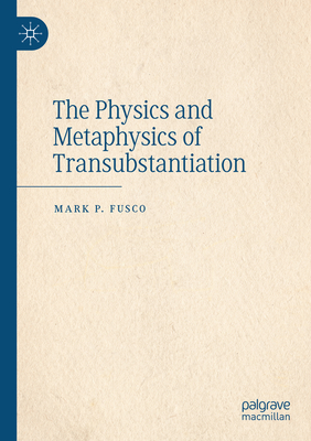The Physics and Metaphysics of Transubstantiation - Fusco, Mark P.