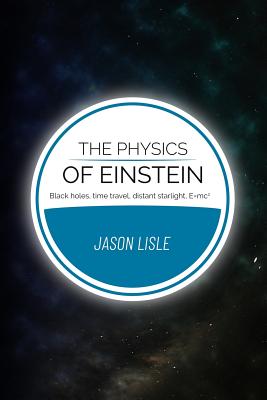 The Physics of Einstein: Black holes, time travel, distant starlight, E=mc2 - Lisle, Jason, Dr.
