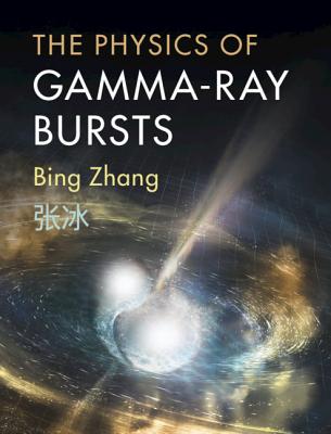 The Physics of Gamma-Ray Bursts - Zhang, Bing, Professor