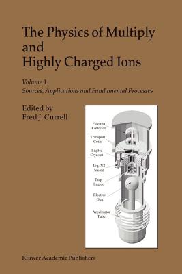 The Physics of Multiply and Highly Charged Ions: Volume 1: Sources, Applications and Fundamental Processes - Currell, F.J. (Editor)