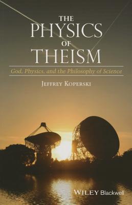 The Physics of Theism: God, Physics, and the Philosophy of Science - Koperski, Jeffrey