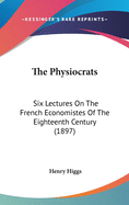 The Physiocrats: Six Lectures on the French Economistes of the Eighteenth Century (1897)