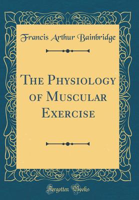 The Physiology of Muscular Exercise (Classic Reprint) - Bainbridge, Francis Arthur