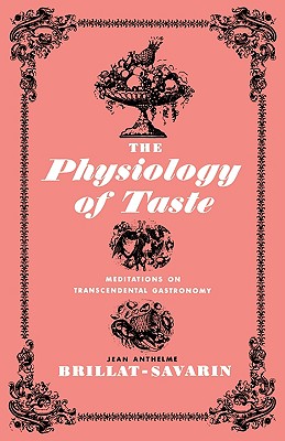 The Physiology of Taste: Meditations on Transcendental Gastronomy - Brillat-Savarin, Jean Anthelme, and Anthelme Brillat-Savarin, Jean