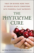 The Phytozyme Cure: Treat or Reverse More Than 30 Serious Health Conditions with Powerful Plant Nutrients