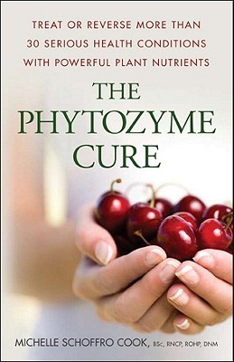 The Phytozyme Cure: Treat or Reverse More Than 30 Serious Health Conditions with Powerful Plant Nutrients - Cook, Michelle Schoffro, PhD