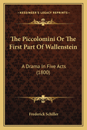 The Piccolomini Or The First Part Of Wallenstein: A Drama In Five Acts (1800)