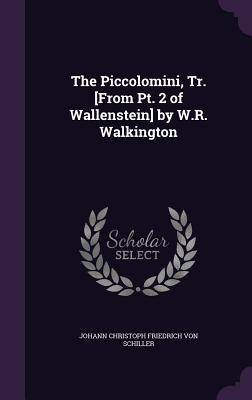 The Piccolomini, Tr. [From Pt. 2 of Wallenstein] by W.R. Walkington - Von Schiller, Johann Christoph Friedrich