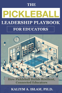 The Pickleball Leadership Playbook for Educators: How Pickleball Builds Resilient, Connected Educators