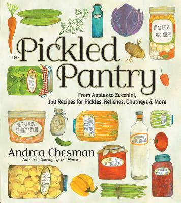 The Pickled Pantry: From Apples to Zucchini, 150 Recipes for Pickles, Relishes, Chutneys & More - Chesman, Andrea