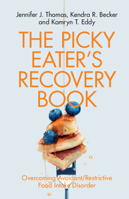 The Picky Eater's Recovery Book: Overcoming Avoidant/Restrictive Food Intake Disorder - Thomas, Jennifer J., and Becker, Kendra R., and Eddy, Kamryn T.