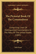 The Pictorial Book Of The Commodores: Comprising Lives Of Distinguished Commanders In The Navy Of The United States (1845)