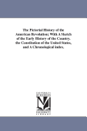 The Pictorial History of the American Revolution: With a Sketch of the Early History of the Country. the Constitution of the United States, and a Chronological Index
