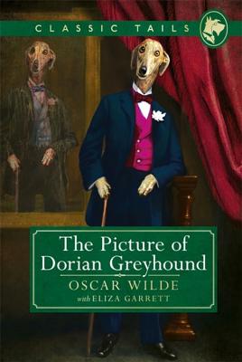 The Picture of Dorian Greyhound (Classic Tails 4): Beautifully illustrated classics, as told by the finest breeds! - Wilde, Oscar, and Garrett, Eliza