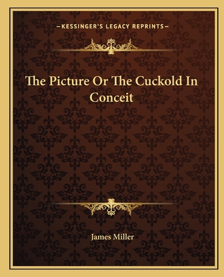 The Picture Or The Cuckold In Conceit - Miller, James