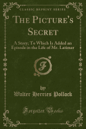 The Picture's Secret: A Story; To Which Is Added an Episode in the Life of Mr. Latimer (Classic Reprint)